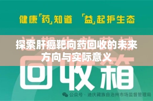 安阳探索肝癌靶向药回收的未来方向与实际意义