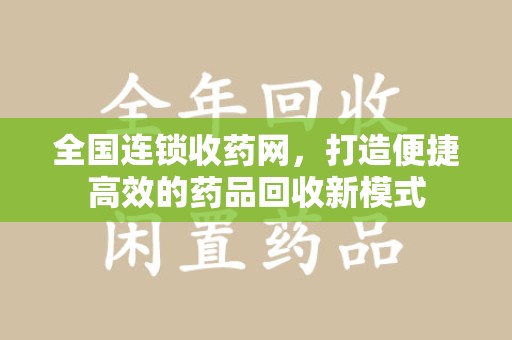 安阳全国连锁收药网，打造便捷高效的药品回收新模式