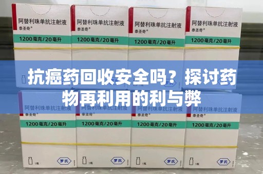 安阳抗癌药回收安全吗？探讨药物再利用的利与弊