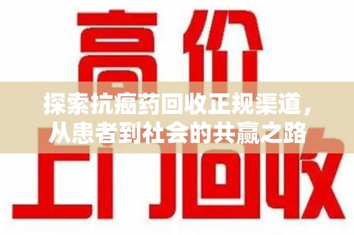 安阳探索抗癌药回收正规渠道，从患者到社会的共赢之路