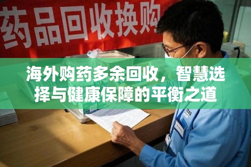 安阳海外购药多余回收，智慧选择与健康保障的平衡之道