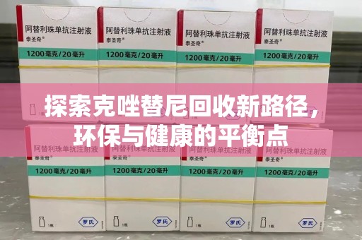 安阳探索克唑替尼回收新路径，环保与健康的平衡点
