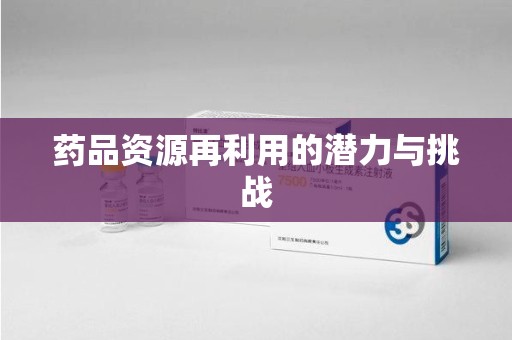 安阳药品资源再利用的潜力与挑战
