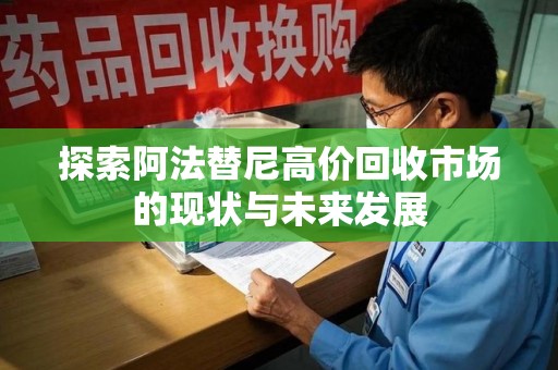 安阳探索阿法替尼高价回收市场的现状与未来发展