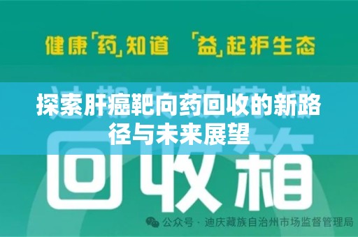 安阳探索肝癌靶向药回收的新路径与未来展望