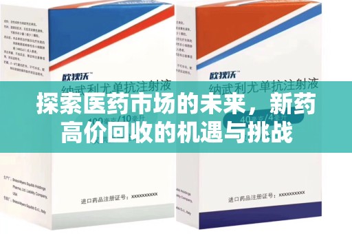 安阳探索医药市场的未来，新药高价回收的机遇与挑战