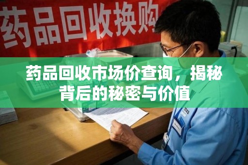 安阳药品回收市场价查询，揭秘背后的秘密与价值