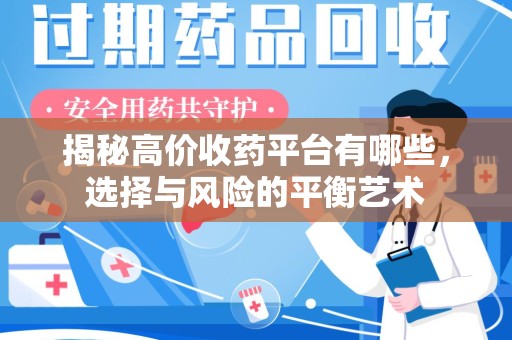 安阳揭秘高价收药平台有哪些，选择与风险的平衡艺术