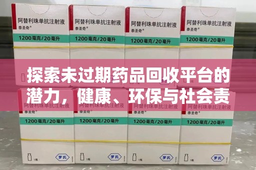 安阳探索未过期药品回收平台的潜力，健康、环保与社会责任