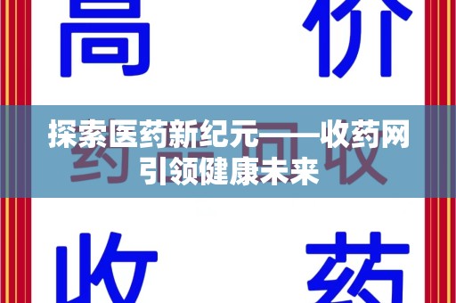 安阳探索医药新纪元——收药网引领健康未来