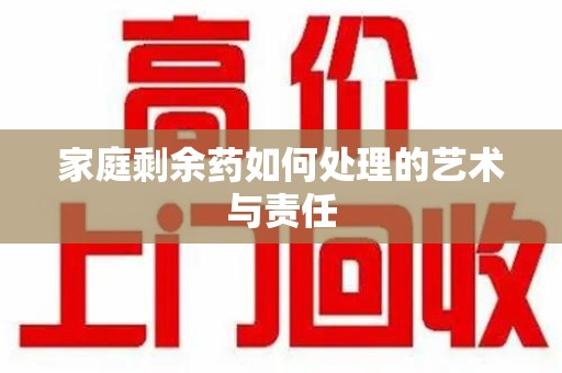安阳家庭剩余药如何处理的艺术与责任