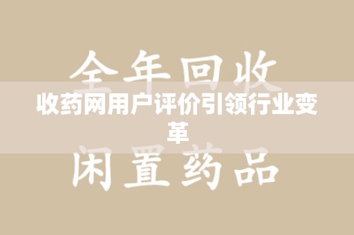 安阳收药网用户评价引领行业变革