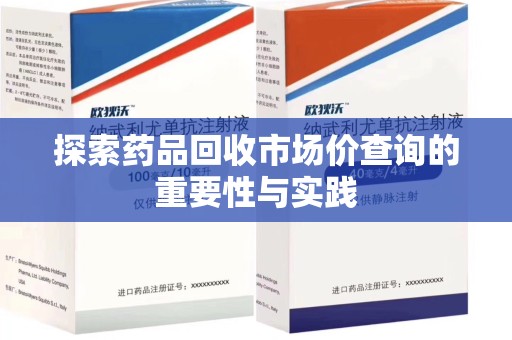 安阳探索药品回收市场价查询的重要性与实践