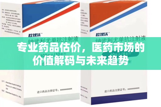 安阳专业药品估价，医药市场的价值解码与未来趋势