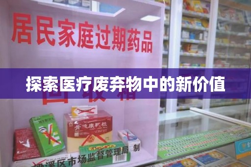 安阳探索医疗废弃物中的新价值