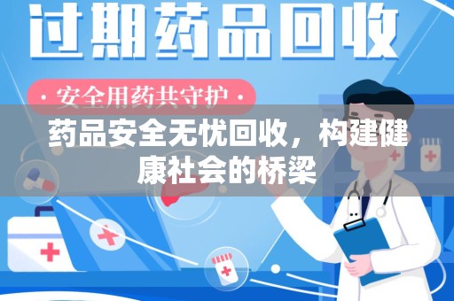 安阳药品安全无忧回收，构建健康社会的桥梁