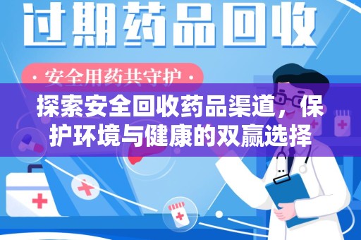 安阳探索安全回收药品渠道，保护环境与健康的双赢选择