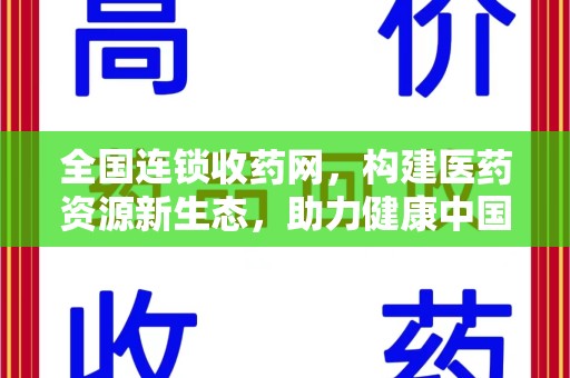 安阳全国连锁收药网，构建医药资源新生态，助力健康中国