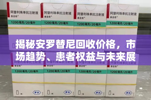 安阳揭秘安罗替尼回收价格，市场趋势、患者权益与未来展望