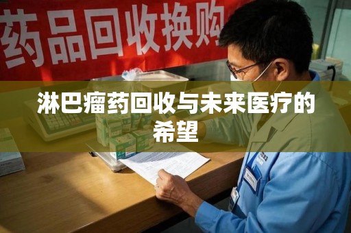 安阳淋巴瘤药回收与未来医疗的希望