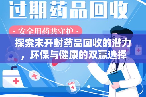 安阳探索未开封药品回收的潜力，环保与健康的双赢选择