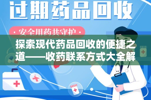 安阳探索现代药品回收的便捷之道——收药联系方式大全解析