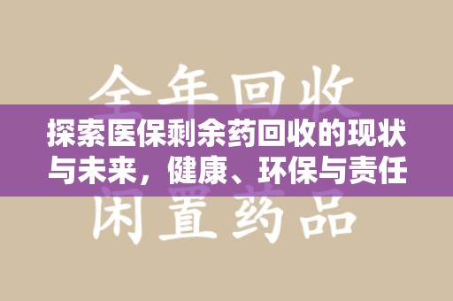 安阳探索医保剩余药回收的现状与未来，健康、环保与责任的平衡