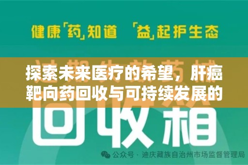 安阳探索未来医疗的希望，肝癌靶向药回收与可持续发展的平衡