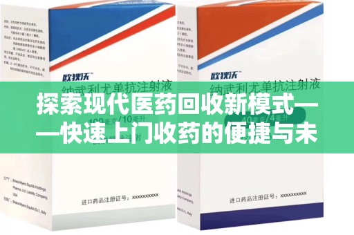 安阳探索现代医药回收新模式——快速上门收药的便捷与未来
