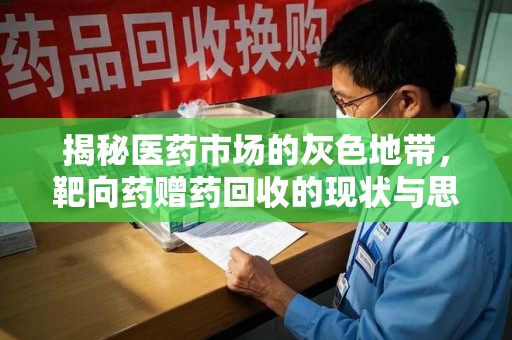 安阳揭秘医药市场的灰色地带，靶向药赠药回收的现状与思考