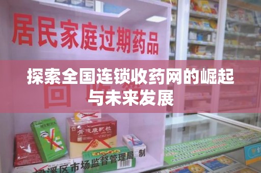 安阳探索全国连锁收药网的崛起与未来发展