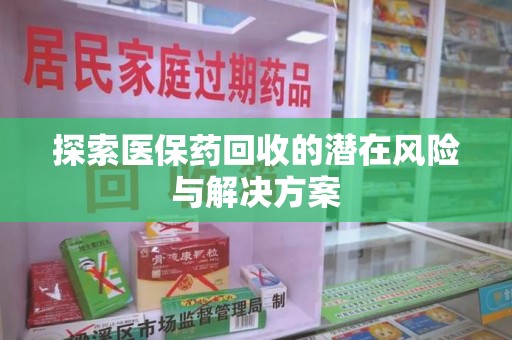 安阳探索医保药回收的潜在风险与解决方案