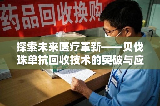 安阳探索未来医疗革新——贝伐珠单抗回收技术的突破与应用